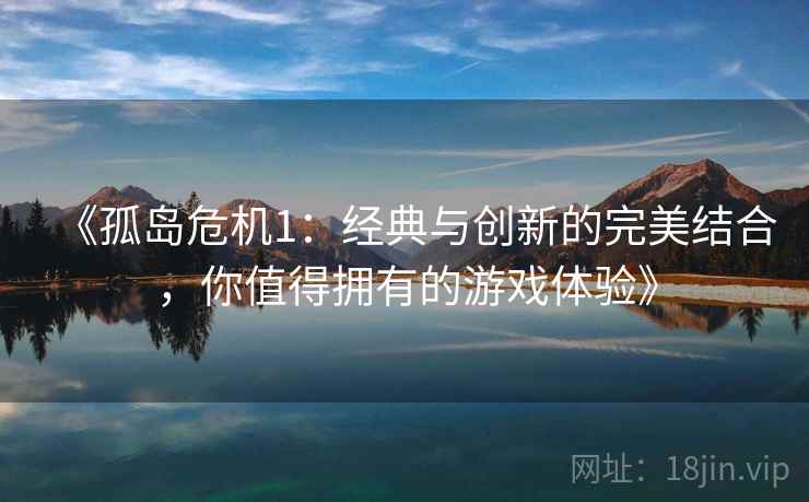 《孤岛危机1：经典与创新的完美结合，你值得拥有的游戏体验》