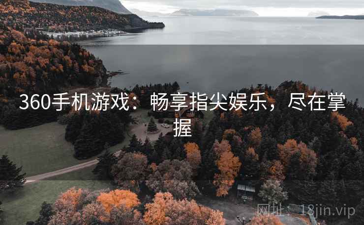 360手机游戏：畅享指尖娱乐，尽在掌握