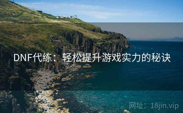 DNF代练：轻松提升游戏实力的秘诀