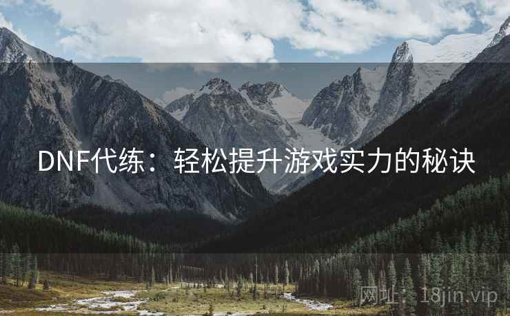 DNF代练：轻松提升游戏实力的秘诀