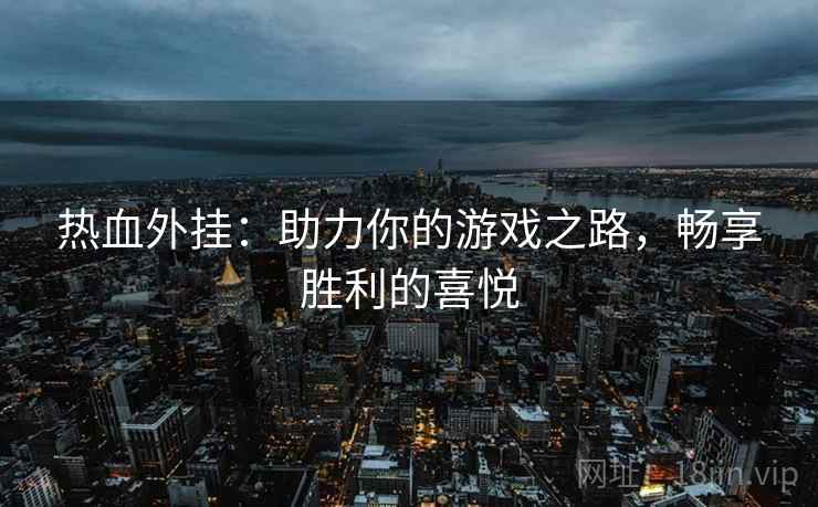 热血外挂：助力你的游戏之路，畅享胜利的喜悦