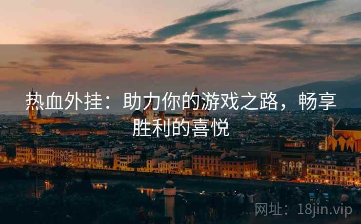 热血外挂：助力你的游戏之路，畅享胜利的喜悦