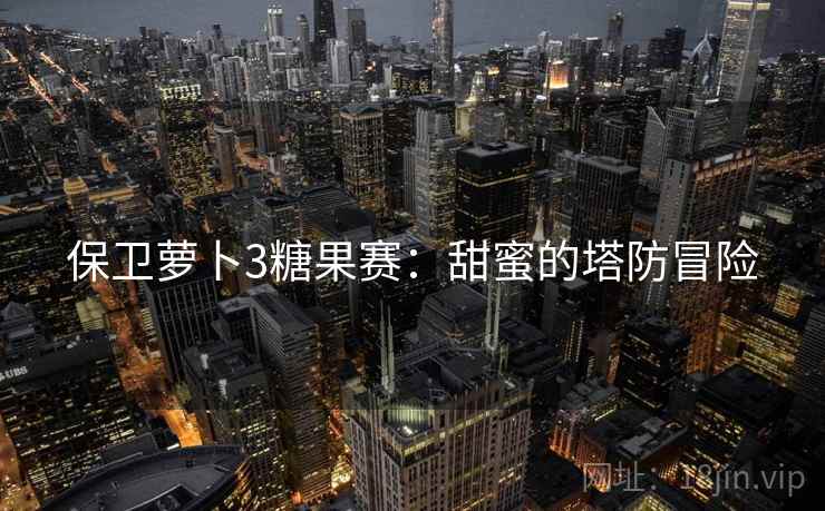 保卫萝卜3糖果赛：甜蜜的塔防冒险
