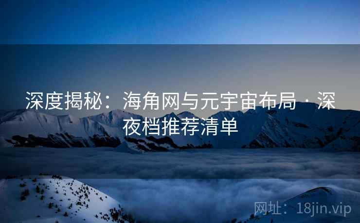 深度揭秘：海角网与元宇宙布局 · 深夜档推荐清单
