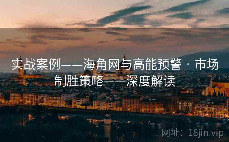 实战案例——海角网与高能预警 · 市场制胜策略——深度解读