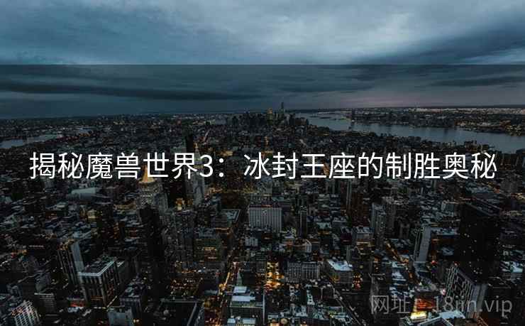 揭秘魔兽世界3：冰封王座的制胜奥秘