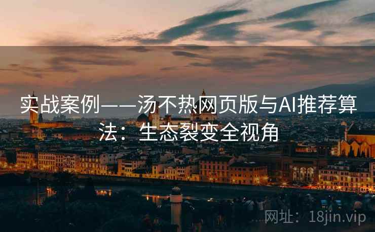 实战案例——汤不热网页版与AI推荐算法：生态裂变全视角