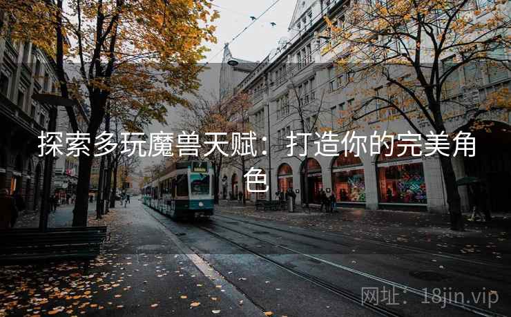 探索多玩魔兽天赋：打造你的完美角色