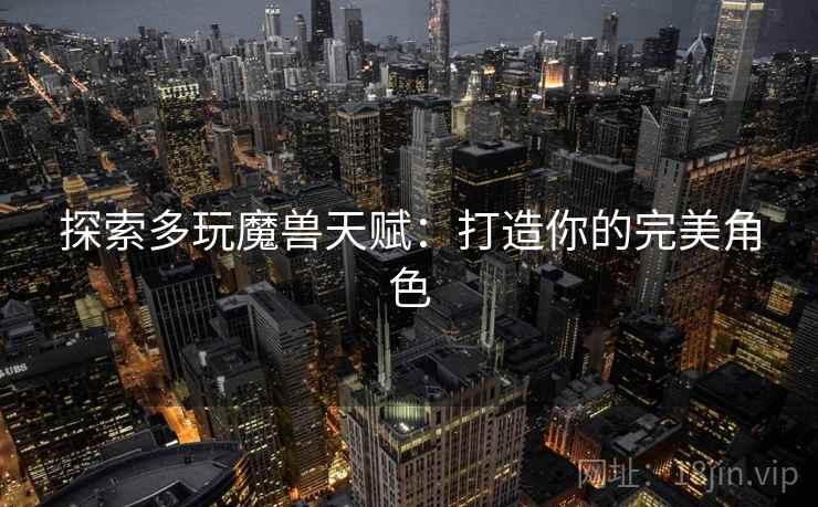 探索多玩魔兽天赋：打造你的完美角色