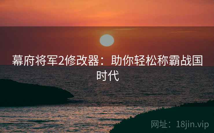 幕府将军2修改器：助你轻松称霸战国时代