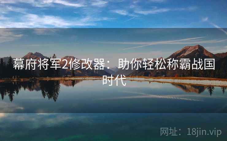 幕府将军2修改器：助你轻松称霸战国时代