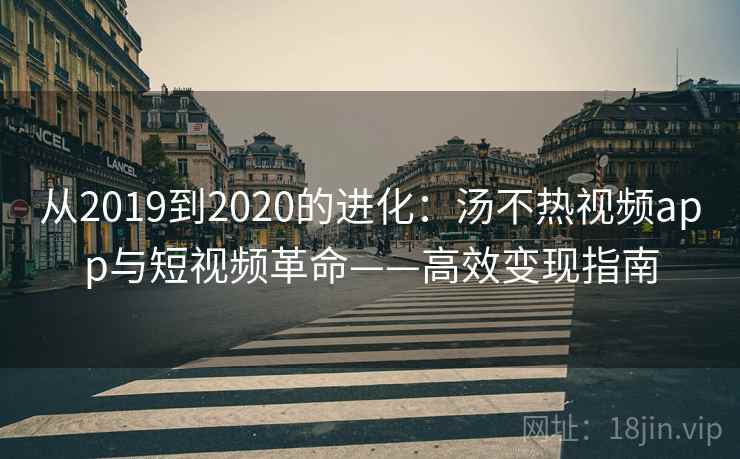 从2019到2020的进化：汤不热视频app与短视频革命——高效变现指南