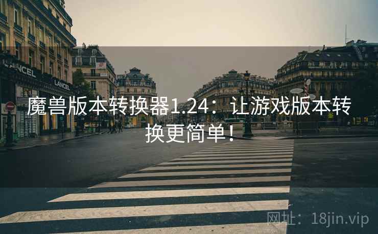 魔兽版本转换器1.24：让游戏版本转换更简单！