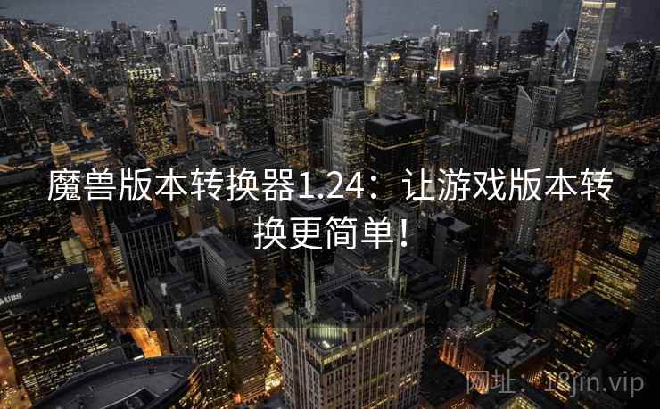 魔兽版本转换器1.24：让游戏版本转换更简单！