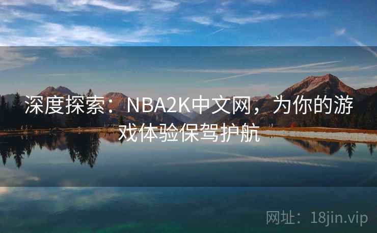 深度探索：NBA2K中文网，为你的游戏体验保驾护航