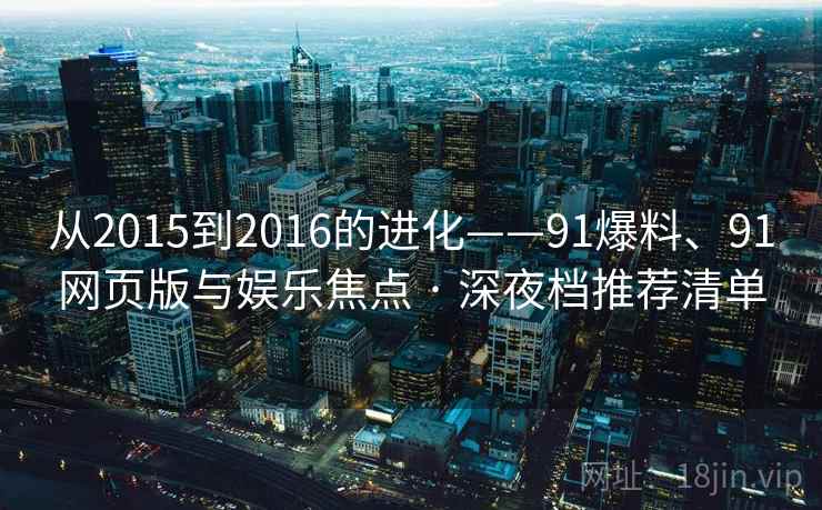 从2015到2016的进化——91爆料、91网页版与娱乐焦点 · 深夜档推荐清单