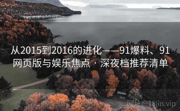 从2015到2016的进化——91爆料、91网页版与娱乐焦点 · 深夜档推荐清单