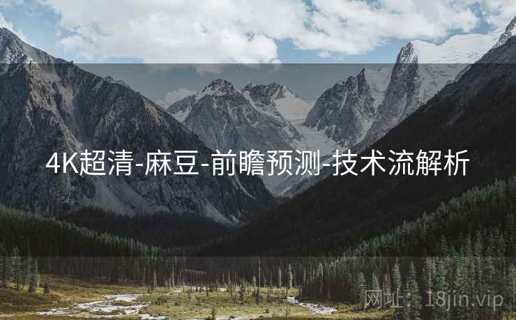 4K超清-麻豆-前瞻预测-技术流解析