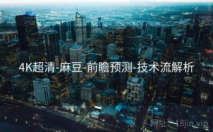 4K超清-麻豆-前瞻预测-技术流解析