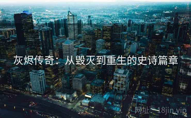 灰烬传奇：从毁灭到重生的史诗篇章