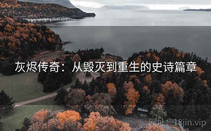 灰烬传奇：从毁灭到重生的史诗篇章