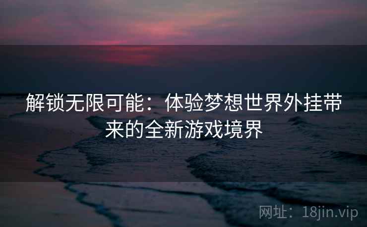 解锁无限可能：体验梦想世界外挂带来的全新游戏境界