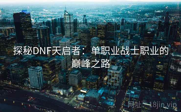 探秘DNF天启者：单职业战士职业的巅峰之路