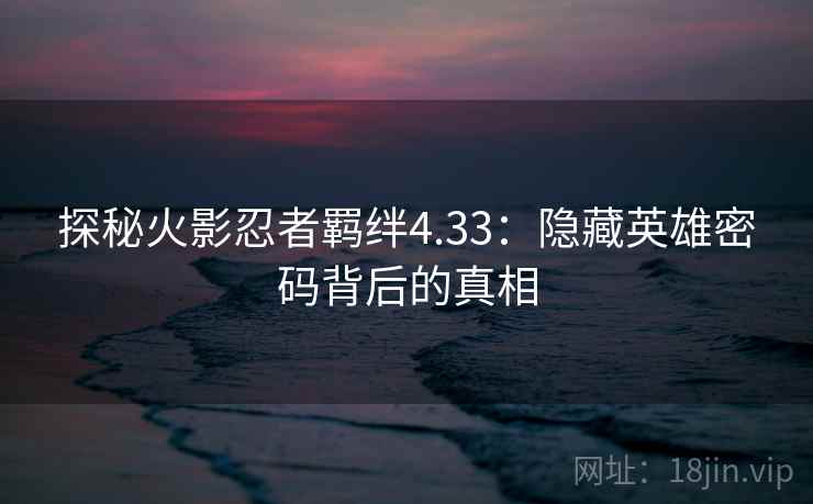 探秘火影忍者羁绊4.33：隐藏英雄密码背后的真相
