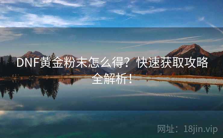 DNF黄金粉末怎么得？快速获取攻略全解析！