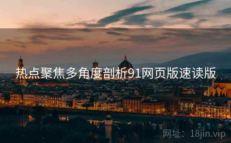 热点聚焦多角度剖析91网页版速读版