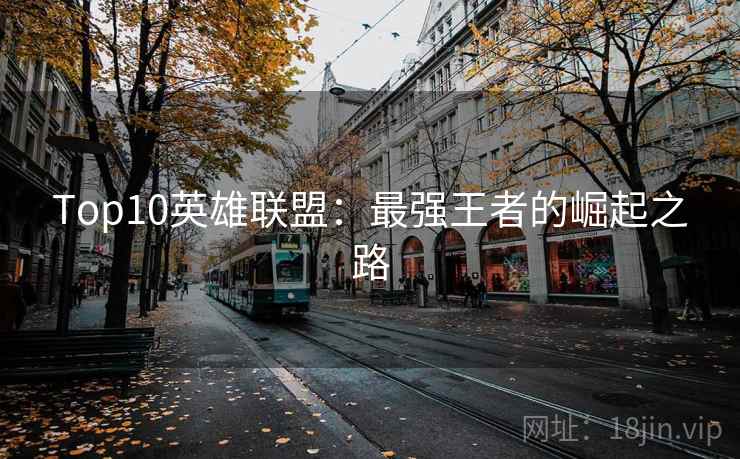 Top10英雄联盟：最强王者的崛起之路