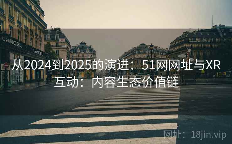 从2024到2025的演进：51网网址与XR互动：内容生态价值链