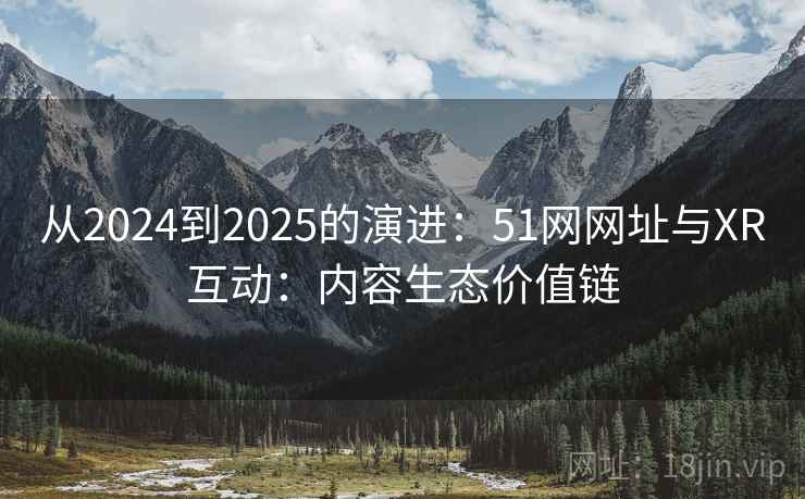 从2024到2025的演进：51网网址与XR互动：内容生态价值链
