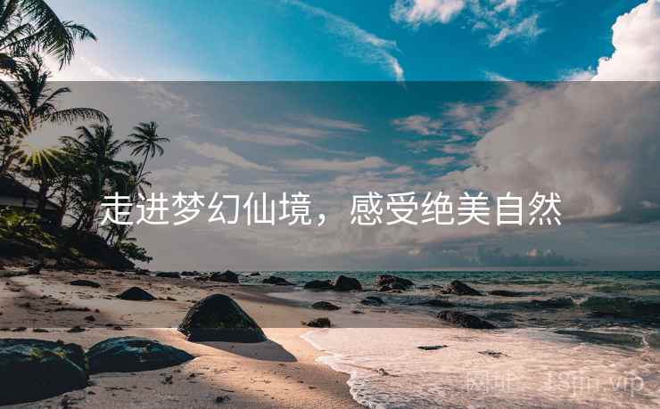 走进梦幻仙境，感受绝美自然